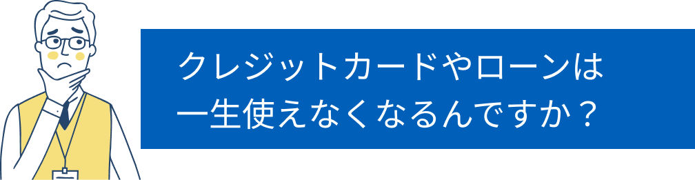 クレジットカードやローンは一生使えなくなるくなるんですか?